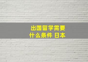 出国留学需要什么条件 日本